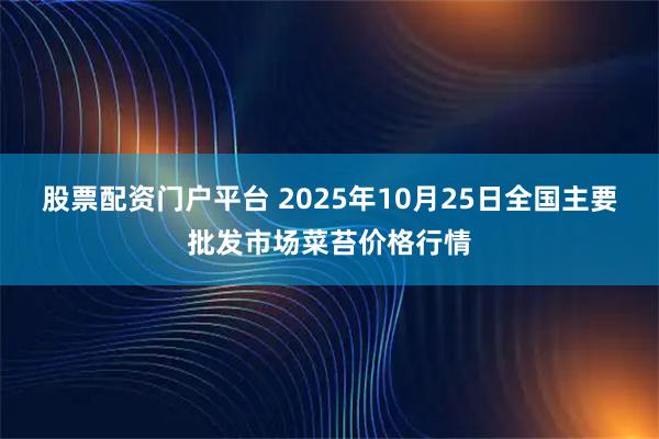 股票配资门户平台 2025年10月25日全国主要批发市场菜苔价格行情