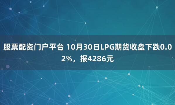 股票配资门户平台 10月30日LPG期货收盘下跌0.02%，报4286元